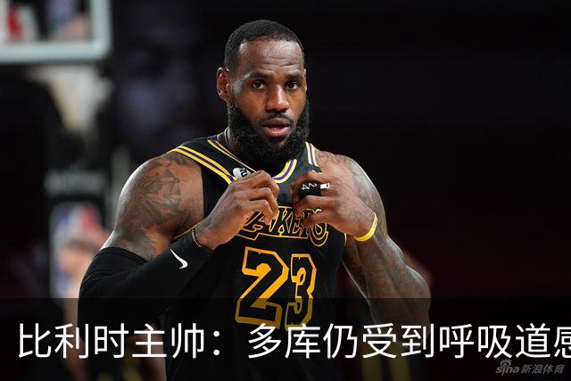 比利时主帅：多库仍受到呼吸道感染问题影响，不在最佳状态